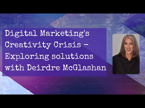 Digital Marketing’s Creativity Crisis – Exploring solutions with Deirdre McGlashan [Video]