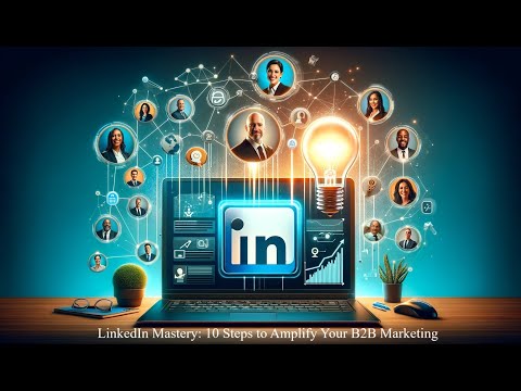 LinkedIn Mastery | 10 Steps to Amplify Your B2B Marketing | Part 1 [Video]