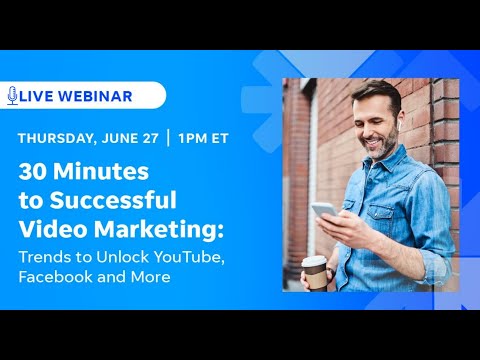 30 Minutes to Successful Video Marketing: Trends to Unlock YouTube, Facebook and More