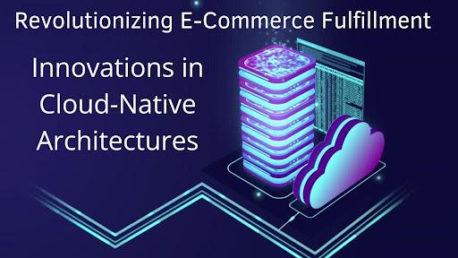 Revolutionizing E-Commerce Fulfillment: Innovations in Cloud-Native Architectures [Video]